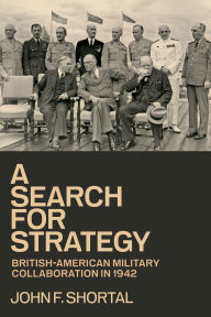 Title: A Search for Strategy: British-American Military Collaboration in 1942, Author: John F. Shortal