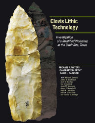 Title: Clovis Lithic Technology: Investigation of a Stratified Workshop at the Gault Site, Texas, Author: Michael R. Waters
