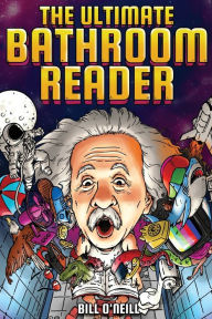 Title: The Ultimate Bathroom Reader: Interesting Stories, Fun Facts and Just Crazy Weird Stuff to Keep You Entertained on the Throne! (Perfect Gag Gift), Author: Bill  O'Neill