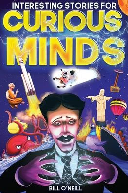 Interesting Stories for Curious Minds: A Collection of Mind-Boggling True Stories About History, Science, Pop Culture and Just About Everything In Between