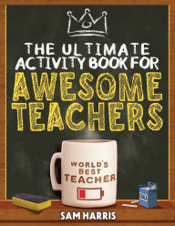 Title: The Ultimate Activity ﻿Book for ﻿Awesome ﻿Teachers: Fun Puzzles, Crosswords, Word Searches and Hilarious Entertainment for Teachers (Teacher Appreciation Gifts), Author: Sam Harris