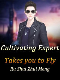 Title: Cultivating Expert Takes You to Fly: Volume 7, Author: Ru ShuiZhuiMeng