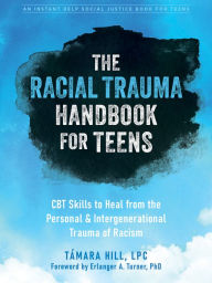 Title: The Racial Trauma Handbook for Teens: CBT Skills to Heal from the Personal and Intergenerational Trauma of Racism, Author: Támara Hill LPC