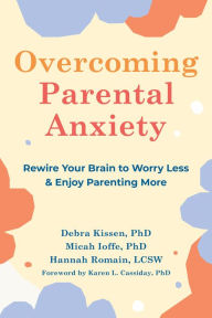 Title: Overcoming Parental Anxiety: Rewire Your Brain to Worry Less and Enjoy Parenting More, Author: Debra Kissen PhD