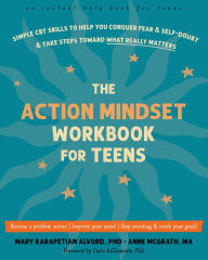 Title: The Action Mindset Workbook for Teens: Simple CBT Skills to Help You Conquer Fear and Self-Doubt and Take Steps Toward What Really Matters, Author: Mary Karapetian Alvord PhD