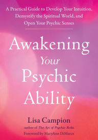 Title: Awakening Your Psychic Ability: A Practical Guide to Develop Your Intuition, Demystify the Spiritual World, and Open Your Psychic Senses, Author: Lisa Campion