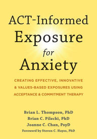 Title: ACT-Informed Exposure for Anxiety: Creating Effective, Innovative, and Values-Based Exposures Using Acceptance and Commitment Therapy, Author: Brian L. Thompson PhD