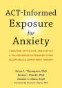 ACT-Informed Exposure for Anxiety: Creating Effective, Innovative, and Values-Based Exposures Using Acceptance and Commitment Therapy