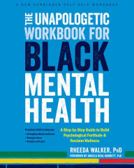 Title: The Unapologetic Workbook for Black Mental Health: A Step-by-Step Guide to Build Psychological Fortitude and Reclaim Wellness, Author: Rheeda Walker PhD
