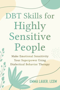 Ebook it free download DBT Skills for Highly Sensitive People: Make Emotional Sensitivity Your Superpower Using Dialectical Behavior Therapy by Emma Lauer LCSW