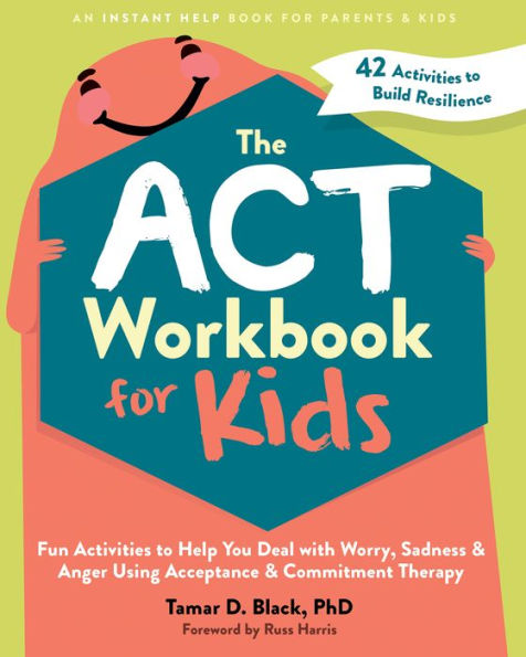The ACT Workbook for Kids: Fun Activities to Help You Deal with Worry, Sadness, and Anger Using Acceptance Commitment Therapy