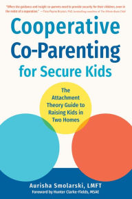 Title: Cooperative Co-Parenting for Secure Kids: The Attachment Theory Guide to Raising Kids in Two Homes, Author: Aurisha Smolarski MA