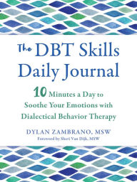 Ebook free download for pc The DBT Skills Daily Journal: 10 Minutes a Day to Soothe Your Emotions with Dialectical Behavior Therapy by Dylan Zambrano MSW, Sheri Van Dijk MSW