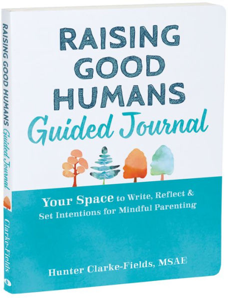 Raising Good Humans Guided Journal: Your Space to Write, Reflect, and Set Intentions for Mindful Parenting
