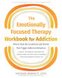 The Emotionally Focused Therapy Workbook for Addiction: How to Heal the Loneliness and Shame That Trigger Addictive Behaviors