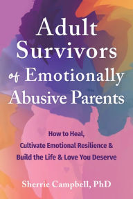 Books downloader online Adult Survivors of Emotionally Abusive Parents: How to Heal, Cultivate Emotional Resilience, and Build the Life and Love You Deserve RTF (English literature) by Sherrie Campbell PhD 9781648482656