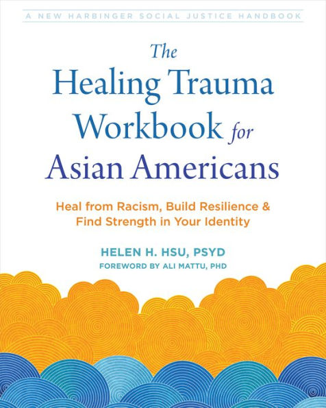 The Healing Trauma Workbook for Asian Americans: Heal from Racism, Build Resilience, and Find Strength Your Identity