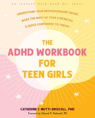 Title: The ADHD Workbook for Teen Girls: Understand Your Neurodivergent Brain, Make the Most of Your Strengths, and Build Confidence to Thrive, Author: Catherine J. Mutti-Driscoll PhD