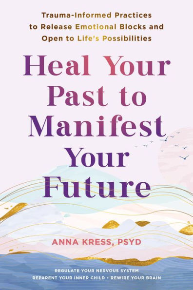 Heal Your Past to Manifest Future: Trauma-Informed Practices Release Emotional Blocks and Open Life's Possibilities