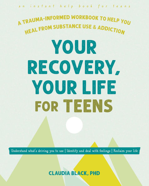 Your Recovery, Life for Teens: A Trauma-Informed Workbook to Help You Heal from Substance Use and Addiction