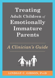 Title: Treating Adult Children of Emotionally Immature Parents: A Clinician's Guide, Author: Lindsay C. Gibson PsyD