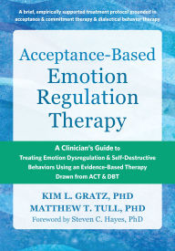 Title: Acceptance-Based Emotion Regulation Therapy: A Clinician's Guide to Treating Emotion Dysregulation and Self-Destructive Behaviors Using an Evidence-Based Therapy Drawn from ACT and DBT, Author: Kim L. Gratz PhD