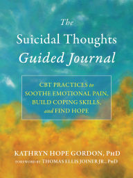 Title: The Suicidal Thoughts Guided Journal: CBT Practices to Soothe Emotional Pain, Build Coping Skills, and Find Hope, Author: Kathryn Hope Gordon PhD