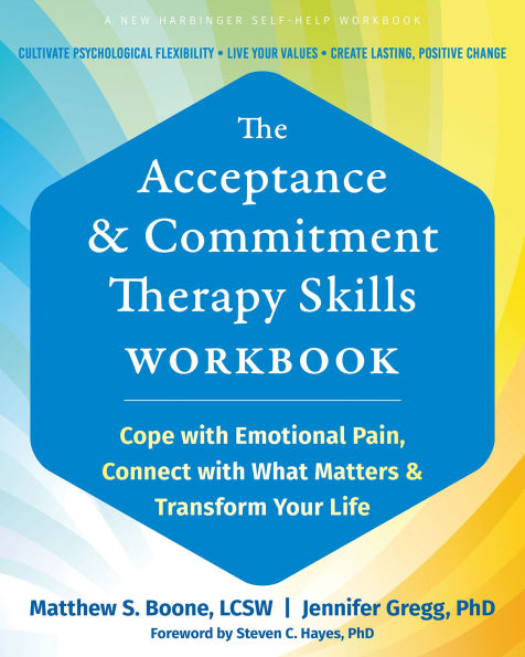 The Acceptance and Commitment Therapy Skills Workbook: Cope with Emotional Pain, Connect What Matters, Transform Your Life