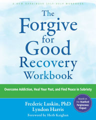 Title: The Forgive for Good Recovery Workbook: Overcome Addiction, Heal Your Past, and Find Peace in Sobriety, Author: Frederic Luskin PhD