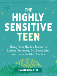 Title: The Highly Sensitive Teen: Using Your Hidden Powers to Balance Emotions, Set Boundaries, and Embrace Who You Are, Author: Lea Noring PhD