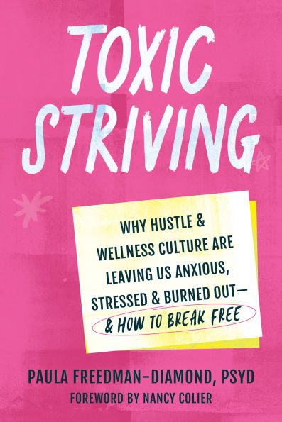 Toxic Striving: Why Hustle and Wellness Culture Are Leaving Us Anxious, Stressed, Burned Out-and How to Break Free