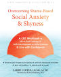 Overcoming Shame-Based Social Anxiety and Shyness: A CBT Workbook to Move Past Feelings of Self-Consciousness or Defectiveness and Live with Confidence