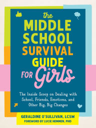 Title: The Middle School Survival Guide for Girls: The Inside Scoop on Dealing with School, Friends, Emotions, and Other Big, Big Changes, Author: Geraldine O'Sullivan LCSW
