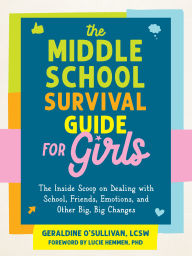 Title: The Middle School Survival Guide for Girls: The Inside Scoop on Dealing with School, Friends, Emotions, and Other Big, Big Changes, Author: Geraldine O'Sullivan LCSW