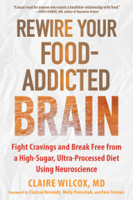 Title: Rewire Your Food-Addicted Brain: Fight Cravings and Break Free from a High-Sugar, Ultra-Processed Diet Using Neuroscience, Author: Claire Wilcox MD