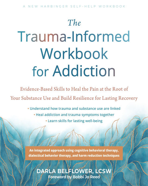 the Trauma-Informed Workbook for Addiction: Evidence-Based Skills to Heal Pain at Root of Your Substance Use and Build Resilience Lasting Recovery