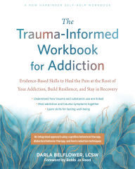 Title: The Trauma-Informed Workbook for Addiction: Evidence-Based Skills to Heal the Pain at the Root of Your Substance Use and Build Resilience for Lasting Recovery, Author: Darla Belflower LCSW