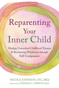 Title: Reparenting Your Inner Child: Healing Unresolved Childhood Trauma and Reclaiming Wholeness through Self-Compassion, Author: Nicole Johnson LPC