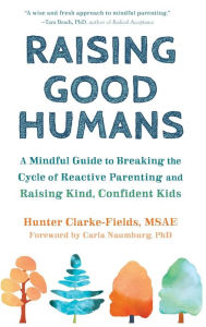 Title: Raising Good Humans: A Mindful Guide to Breaking the Cycle of Reactive Parenting and Raising Kind, Confident Kids, Author: Hunter Clarke-Fields