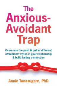 Title: The Anxious-Avoidant Trap: Overcome the Push and Pull of Different Attachment Styles in Your Relationship and Build Lasting Connection, Author: Annie Tanasugarn PhD