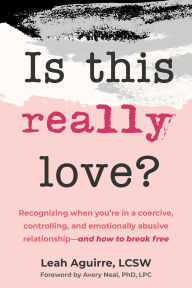 Title: Is This Really Love?: Recognizing When You're in a Coercive, Controlling, and Emotionally Abusive Relationship-and How to Break Free, Author: Leah Aguirre LCSW
