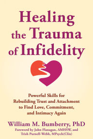 Title: Healing the Trauma of Infidelity: Powerful Skills for Rebuilding Trust and Attachment to Find Love, Commitment, and Intimacy Again, Author: William M. Bumberry PhD