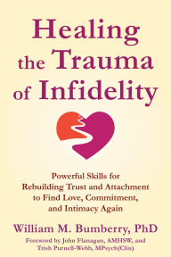 Title: Healing the Trauma of Infidelity: Powerful Skills for Rebuilding Trust and Attachment to Find Love, Commitment, and Intimacy Again, Author: William M. Bumberry PhD