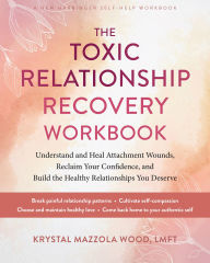Title: The Toxic Relationship Recovery Workbook: Understand and Heal Attachment Wounds, Reclaim Your Confidence, and Build the Healthy Relationships You Deserve, Author: Krystal Mazzola Wood LMFT