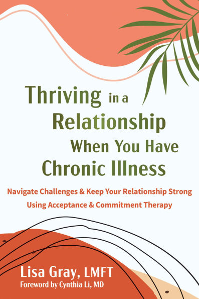 Thriving in a Relationship When You Have Chronic Illness: Navigate Challenges and Keep Your Relationship Strong Using Acceptance and Commitment Therapy