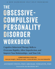 Title: The Obsessive-Compulsive Personality Disorder Workbook: Cognitive Behavioral Therapy Skills to Overcome Rigidity, Embrace Imperfection, and Improve Your Relationships-and Your Life, Author: Anthony Pinto PhD