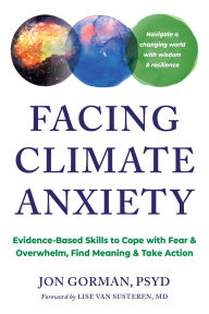 Title: Facing Climate Anxiety: Evidence-Based Skills to Cope with Fear and Overwhelm, Find Meaning, and Take Action, Author: Jon Gorman PsyD
