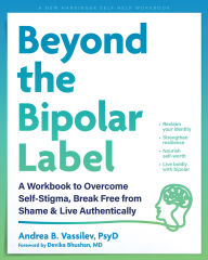 Title: Beyond the Bipolar Label: A Workbook to Overcome Self-Stigma, Break Free from Shame, and Live Authentically, Author: Andrea B. Vassilev PsyD
