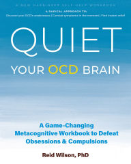 Title: Quiet Your OCD Brain: A Game-Changing Metacognitive Workbook to Defeat Obsessions and Compulsions, Author: Reid Wilson PhD