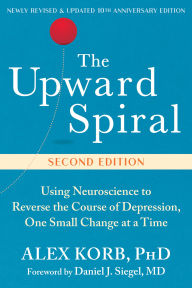 Title: The Upward Spiral: Using Neuroscience to Reverse the Course of Depression, One Small Change at a Time, Author: Alex Korb PhD
